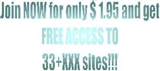 Join NOW for $ 1.95 and get
FREE ACCESS TO
33+XXX sites!!!
